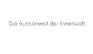 

   Die Aussenwelt der Innenwelt